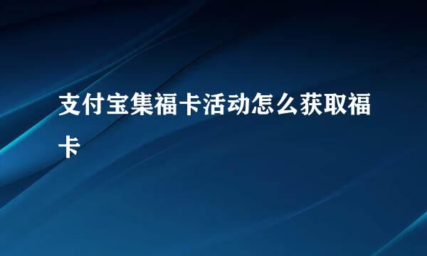 支付宝集福卡活动怎么获取福卡