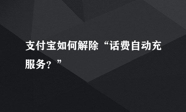 支付宝如何解除“话费自动充服务？”