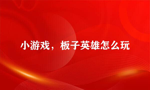 小游戏，板子英雄怎么玩