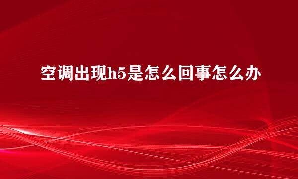 空调出现h5是怎么回事怎么办