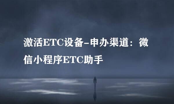 激活ETC设备-申办渠道：微信小程序ETC助手
