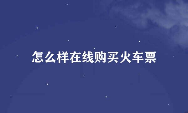 怎么样在线购买火车票