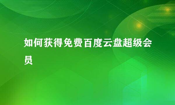 如何获得免费百度云盘超级会员