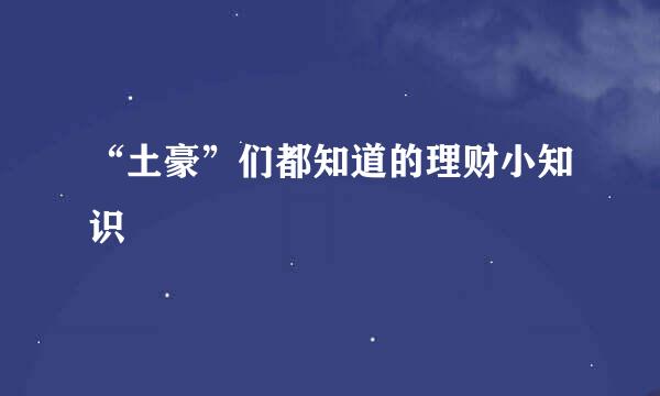 “土豪”们都知道的理财小知识