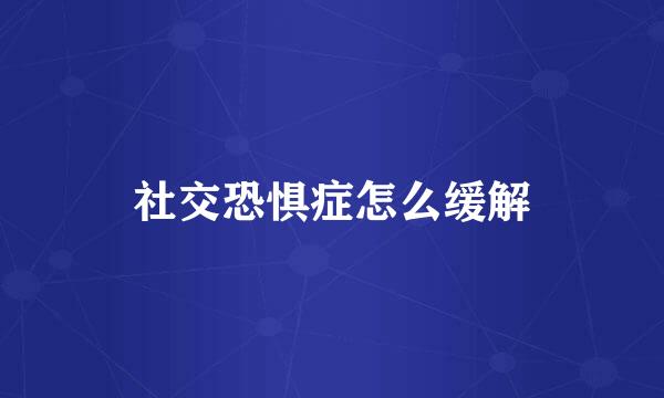 社交恐惧症怎么缓解