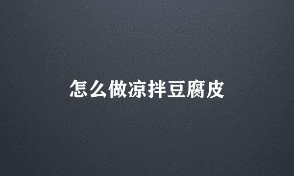 怎么做凉拌豆腐皮