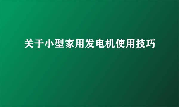 关于小型家用发电机使用技巧