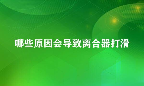 哪些原因会导致离合器打滑