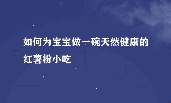 如何为宝宝做一碗天然健康的红薯粉小吃