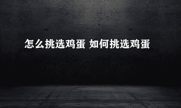 怎么挑选鸡蛋 如何挑选鸡蛋