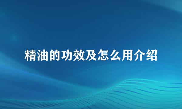 精油的功效及怎么用介绍