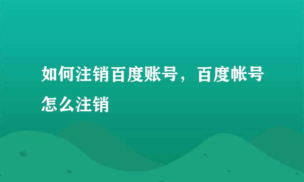 如何注销百度账号，百度帐号怎么注销
