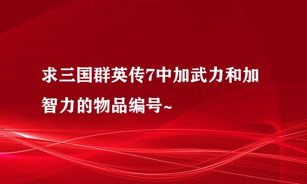 求三国群英传7中加武力和加智力的物品编号~