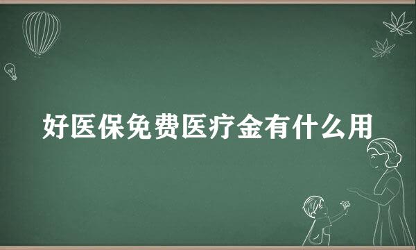 好医保免费医疗金有什么用