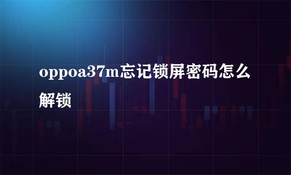 oppoa37m忘记锁屏密码怎么解锁