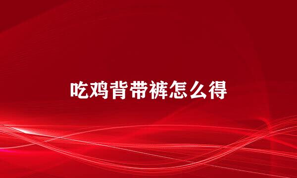 吃鸡背带裤怎么得