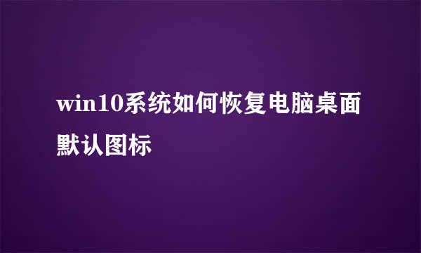 win10系统如何恢复电脑桌面默认图标
