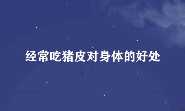 经常吃猪皮对身体的好处