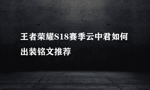 王者荣耀S18赛季云中君如何出装铭文推荐