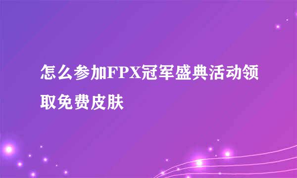 怎么参加FPX冠军盛典活动领取免费皮肤