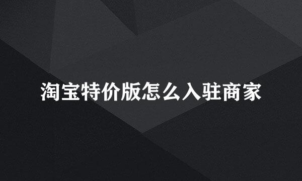 淘宝特价版怎么入驻商家