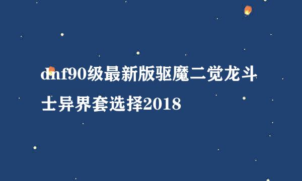 dnf90级最新版驱魔二觉龙斗士异界套选择2018