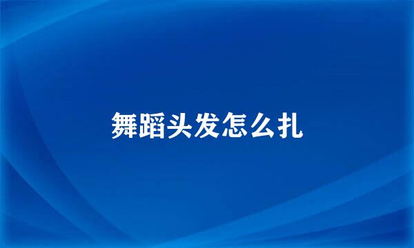 舞蹈头发怎么扎