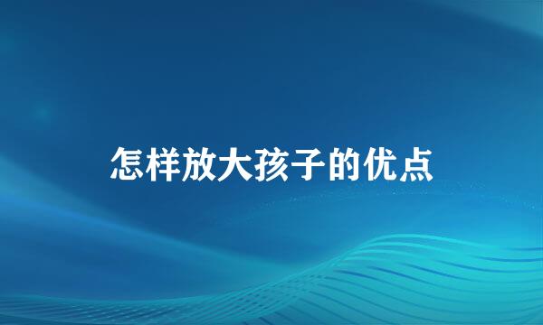 怎样放大孩子的优点