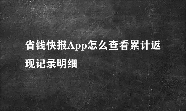 省钱快报App怎么查看累计返现记录明细