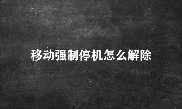 移动强制停机怎么解除