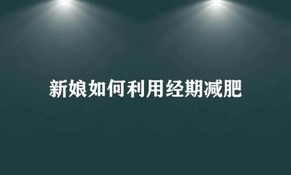 新娘如何利用经期减肥