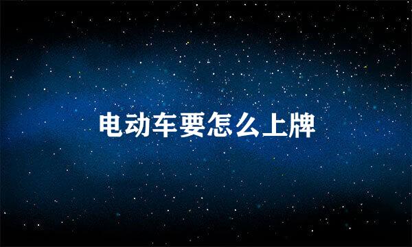电动车要怎么上牌