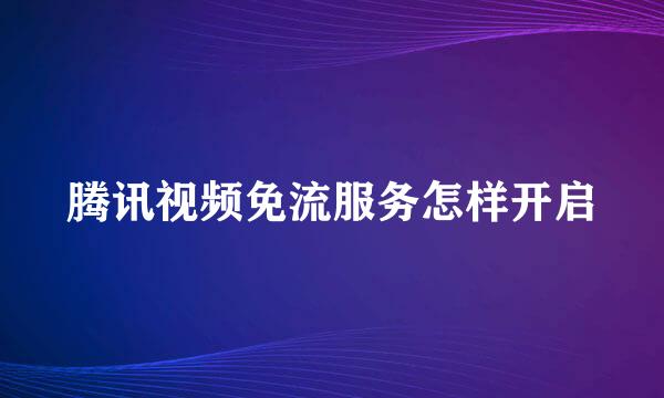 腾讯视频免流服务怎样开启