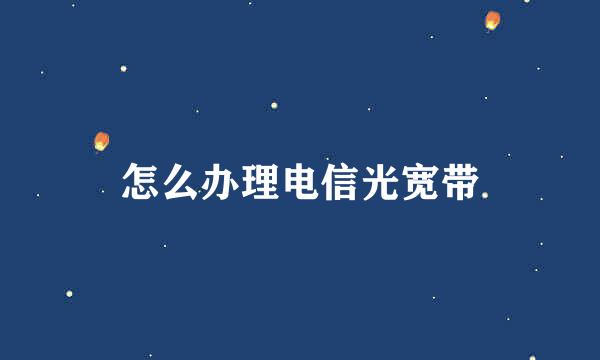 怎么办理电信光宽带