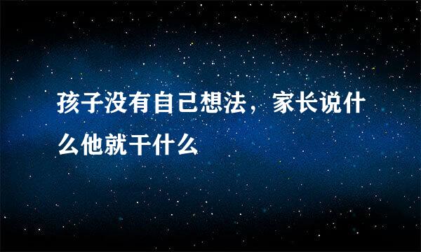 孩子没有自己想法，家长说什么他就干什么
