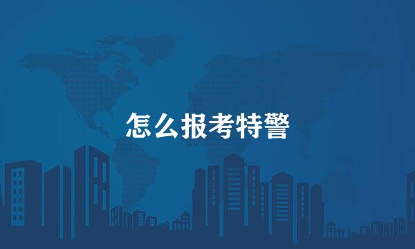 怎么报考特警