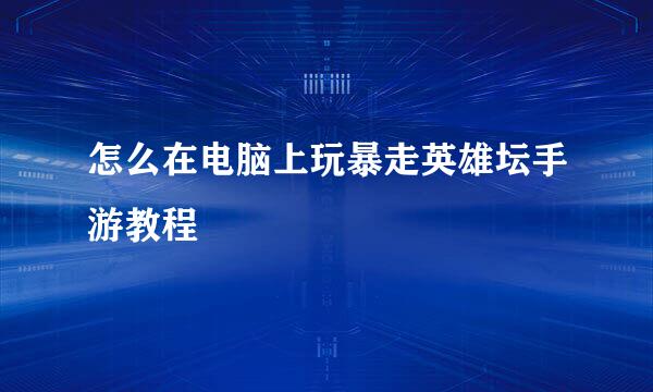 怎么在电脑上玩暴走英雄坛手游教程