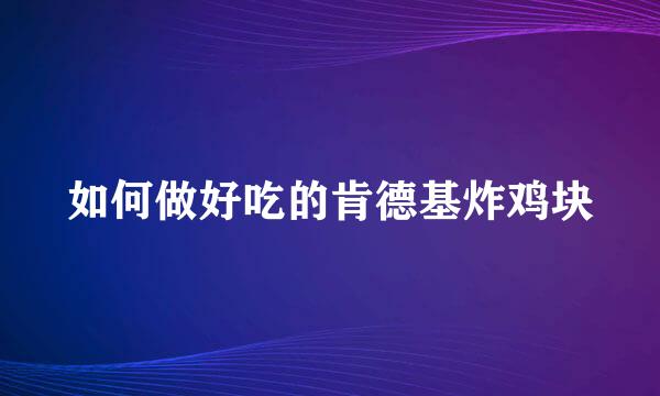 如何做好吃的肯德基炸鸡块