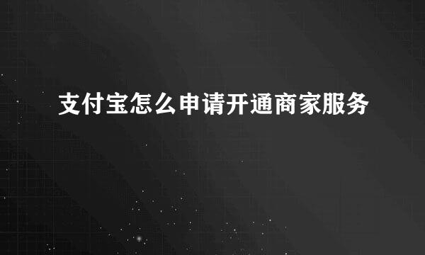 支付宝怎么申请开通商家服务