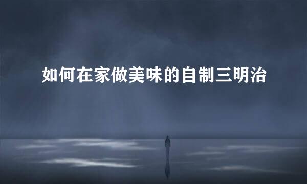 如何在家做美味的自制三明治