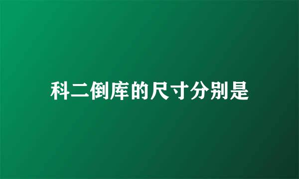 科二倒库的尺寸分别是
