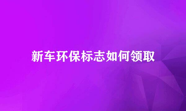 新车环保标志如何领取