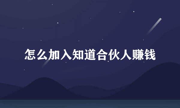 怎么加入知道合伙人赚钱
