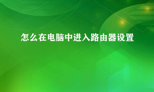 怎么在电脑中进入路由器设置