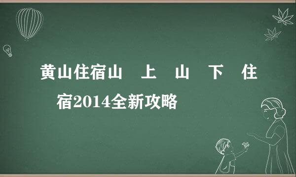 黄山住宿山​上​山​下​住​宿2014全新攻略