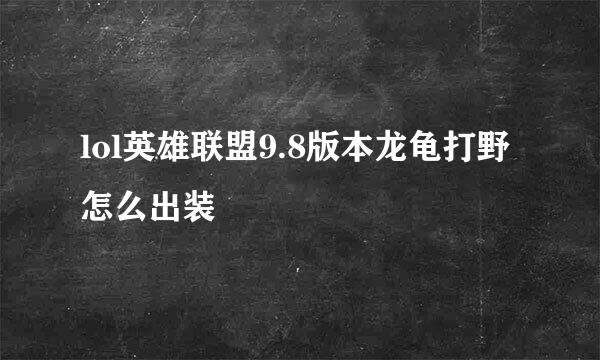 lol英雄联盟9.8版本龙龟打野怎么出装