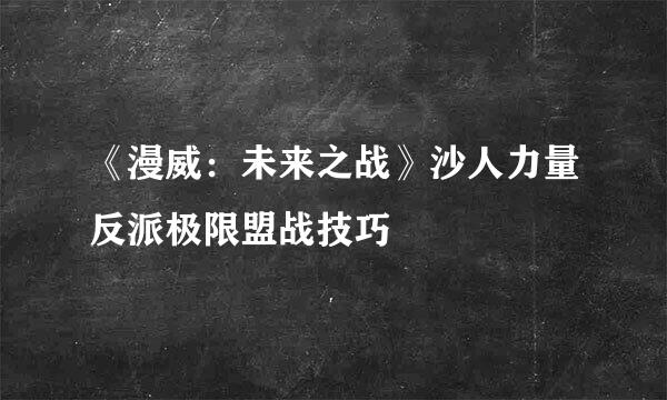 《漫威：未来之战》沙人力量反派极限盟战技巧