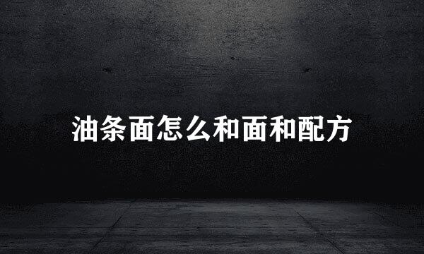 油条面怎么和面和配方