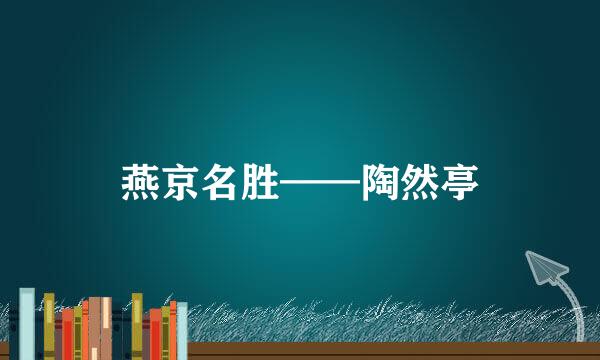 燕京名胜——陶然亭