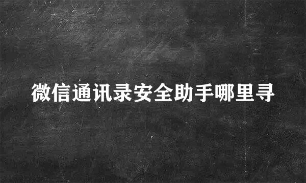 微信通讯录安全助手哪里寻